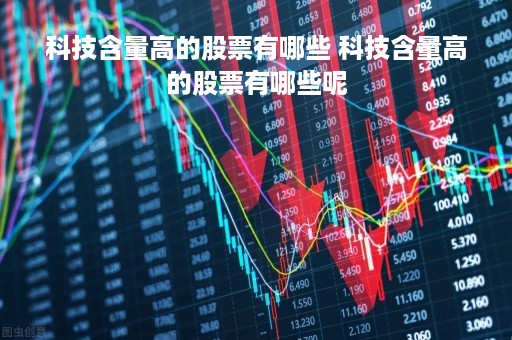 科技含量高的股票有哪些 科技含量高的股票有哪些呢