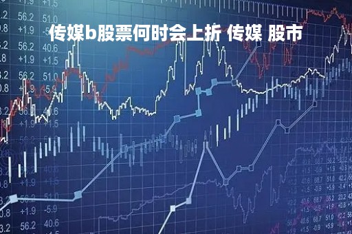传媒b股票何时会上折 传媒 股市