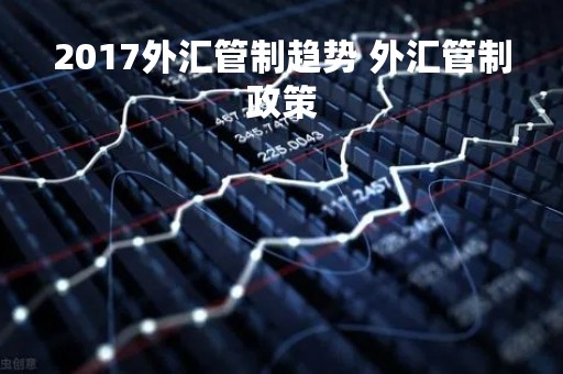 2017外汇管制趋势 外汇管制政策