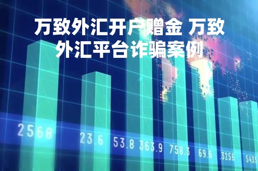 万致外汇开户赠金 万致外汇平台诈骗案例