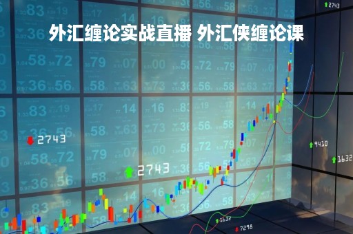 外汇缠论实战直播 外汇侠缠论课