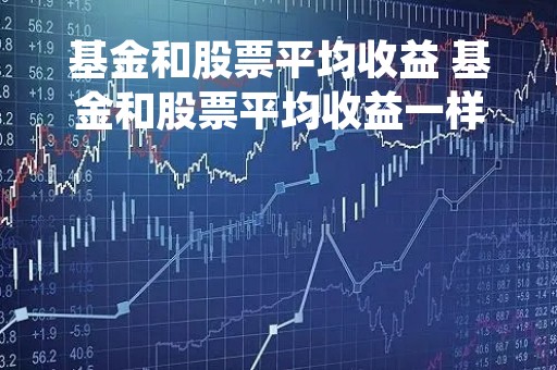基金和股票平均收益 基金和股票平均收益一样吗