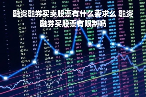 融资融券买卖股票有什么要求么 融资融券买股票有限制吗