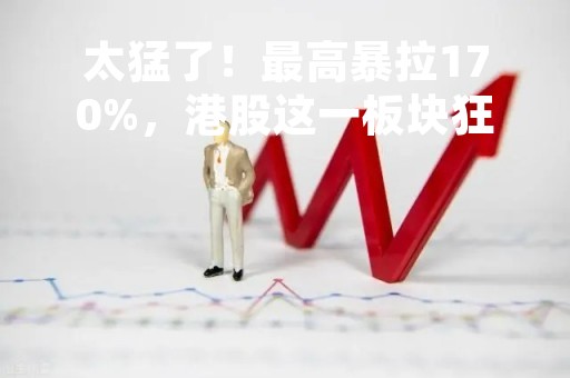 太猛了！最高暴拉170%，港股这一板块狂飙！“带货”起飞？新东方在线却大跌，股价已较高点腰斩…