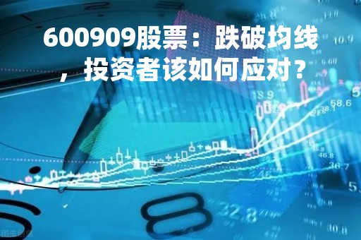 600909股票：跌破均线，投资者该如何应对？