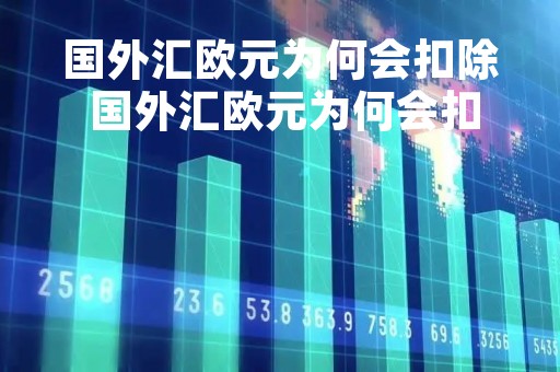 国外汇欧元为何会扣除 国外汇欧元为何会扣除税费