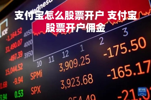 支付宝怎么股票开户 支付宝股票开户佣金