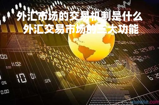 外汇市场的交易机制是什么 外汇交易市场的三大功能
