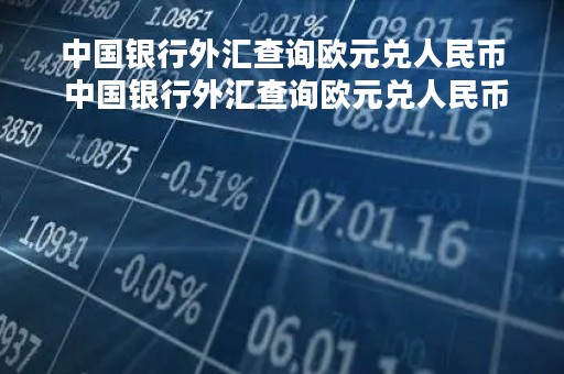 中国银行外汇查询欧元兑人民币 中国银行外汇查询欧元兑人民币汇率表