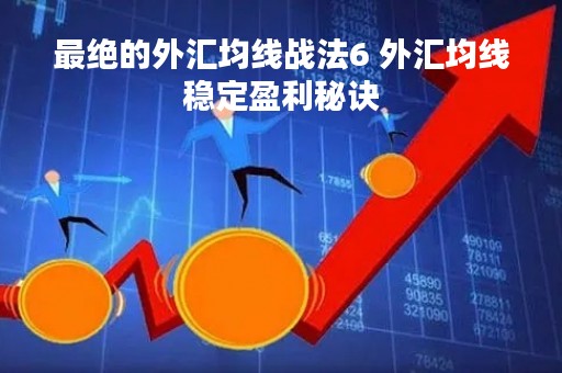 最绝的外汇均线战法6 外汇均线稳定盈利秘诀