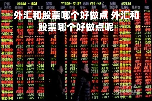外汇和股票哪个好做点 外汇和股票哪个好做点呢