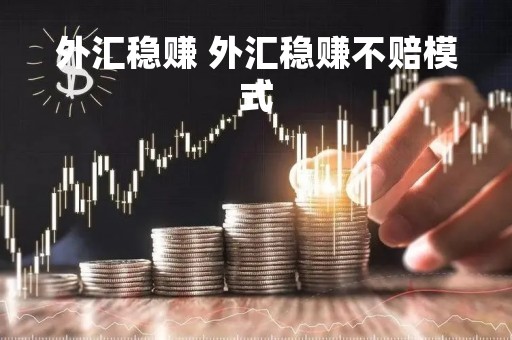 外汇稳赚 外汇稳赚不赔模式