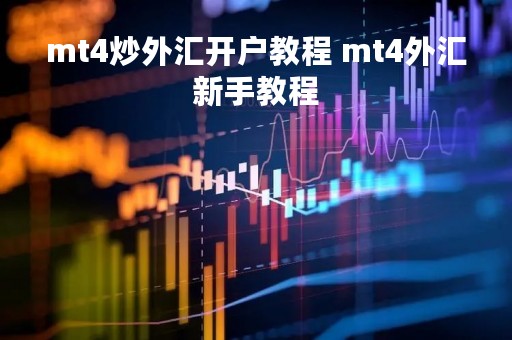 mt4炒外汇开户教程 mt4外汇新手教程