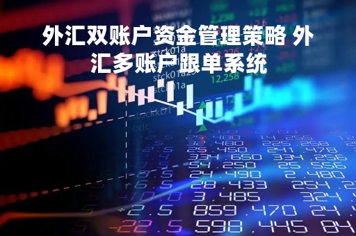 外汇双账户资金管理策略 外汇多账户跟单系统