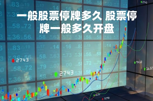 一般股票停牌多久 股票停牌一般多久开盘