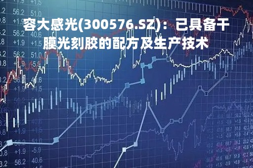 容大感光(300576.SZ)：已具备干膜光刻胶的配方及生产技术