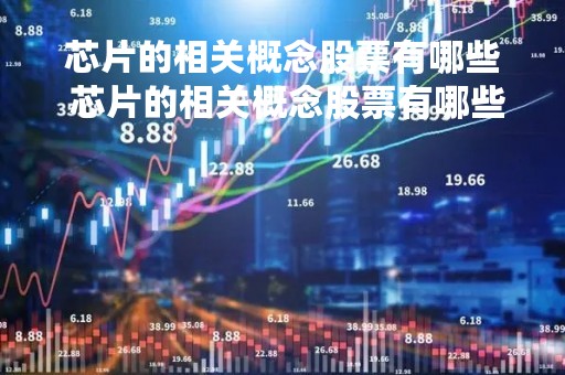 芯片的相关概念股票有哪些 芯片的相关概念股票有哪些呢