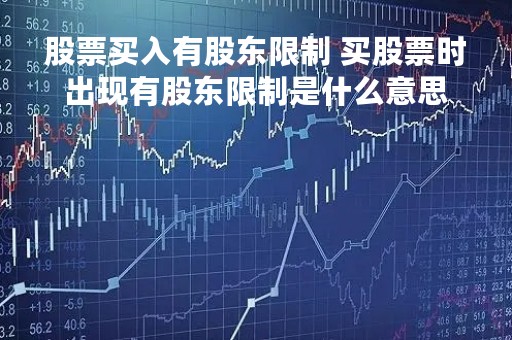 股票买入有股东限制 买股票时出现有股东限制是什么意思
