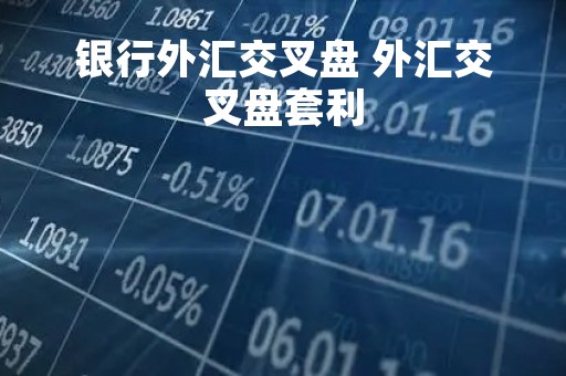银行外汇交叉盘 外汇交叉盘套利