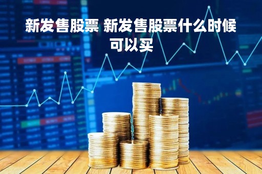 新发售股票 新发售股票什么时候可以买