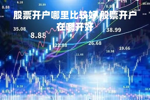 股票开户哪里比较好 股票开户在哪开好
