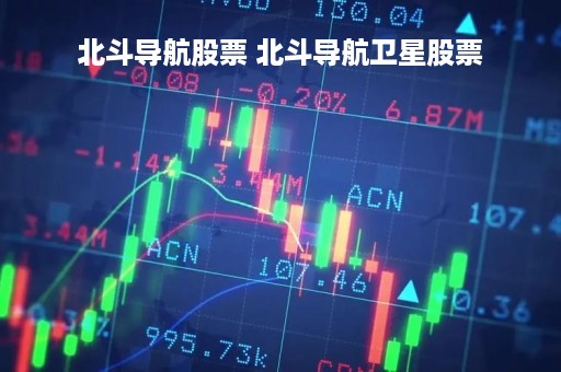 北斗导航股票 北斗导航卫星股票