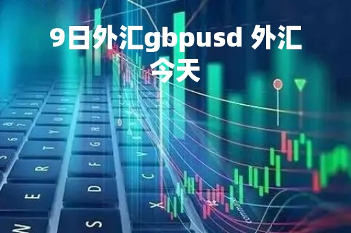 9日外汇gbpusd 外汇今天