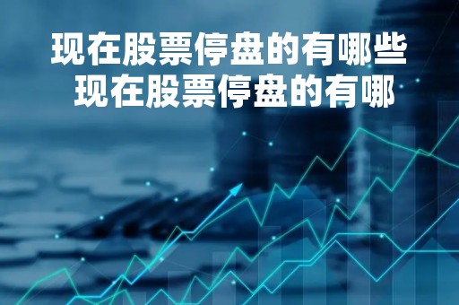 现在股票停盘的有哪些 现在股票停盘的有哪些行业