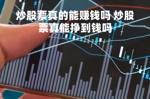 炒股票真的能赚钱吗 炒股票真能挣到钱吗