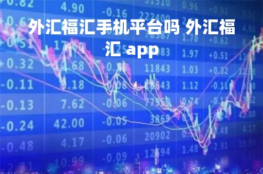 外汇福汇手机平台吗 外汇福汇 app