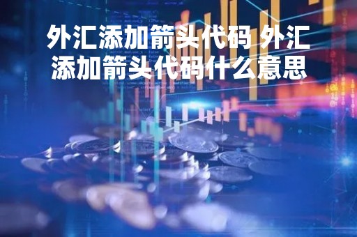 外汇添加箭头代码 外汇添加箭头代码什么意思
