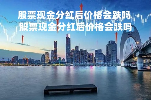 股票现金分红后价格会跌吗 股票现金分红后价格会跌吗