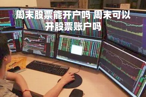 周末股票能开户吗 周末可以开股票账户吗