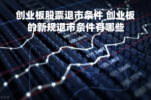 创业板股票退市条件 创业板的新规退市条件有哪些