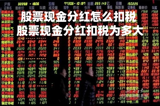 股票现金分红怎么扣税 股票现金分红扣税为多大比例