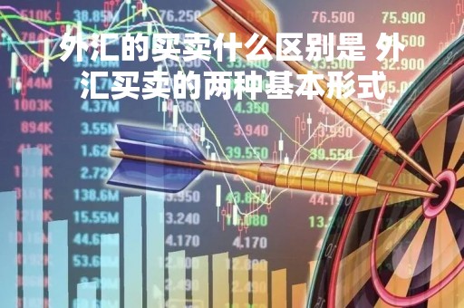 外汇的买卖什么区别是 外汇买卖的两种基本形式