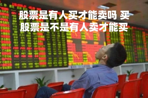 股票是有人买才能卖吗 买股票是不是有人卖才能买
