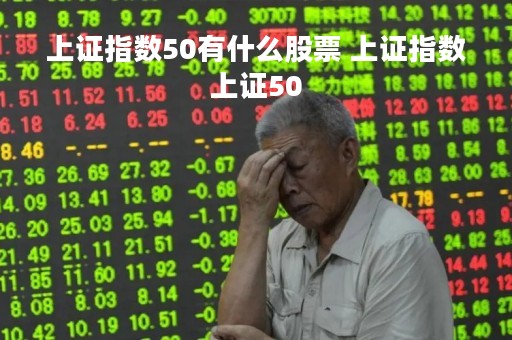 上证指数50有什么股票 上证指数上证50