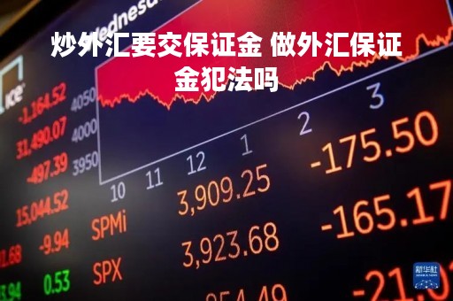 炒外汇要交保证金 做外汇保证金犯法吗
