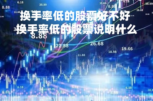 换手率低的股票好不好 换手率低的股票说明什么