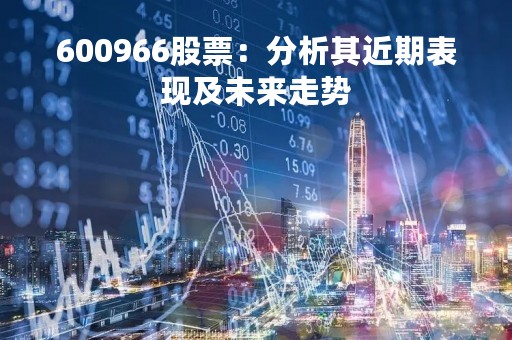 600966股票：分析其近期表现及未来走势