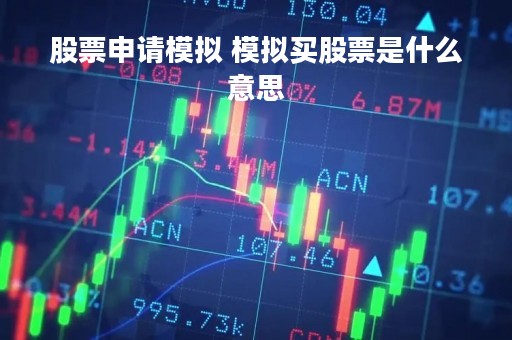 股票申请模拟 模拟买股票是什么意思