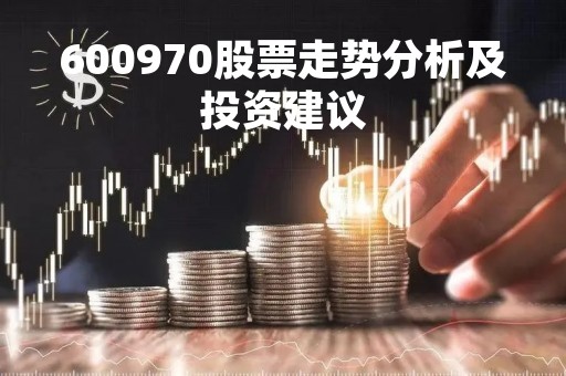600970股票走势分析及投资建议