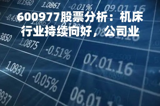 600977股票分析：机床行业持续向好，公司业绩稳步增长