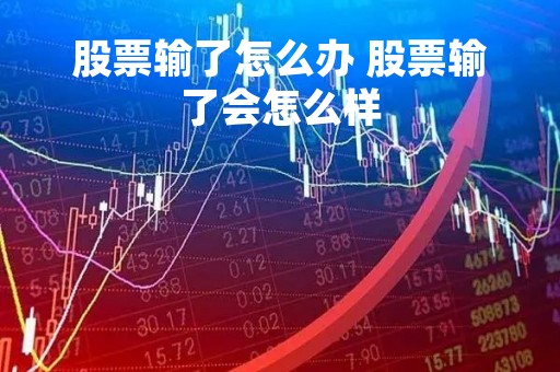 股票输了怎么办 股票输了会怎么样