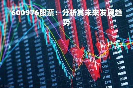 600976股票：分析其未来发展趋势