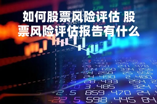 如何股票风险评估 股票风险评估报告有什么用