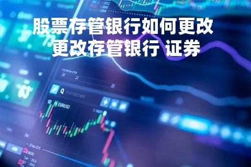 股票存管银行如何更改 更改存管银行 证券