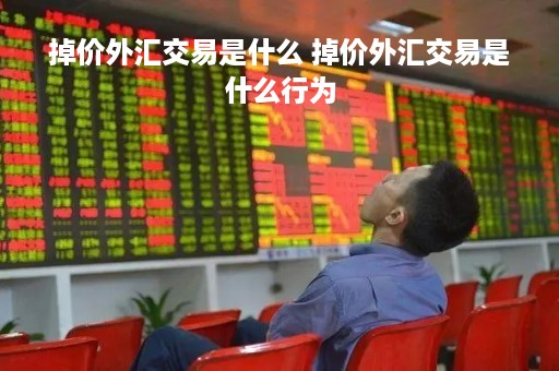 掉价外汇交易是什么 掉价外汇交易是什么行为
