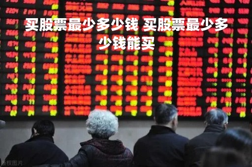 买股票最少多少钱 买股票最少多少钱能买
